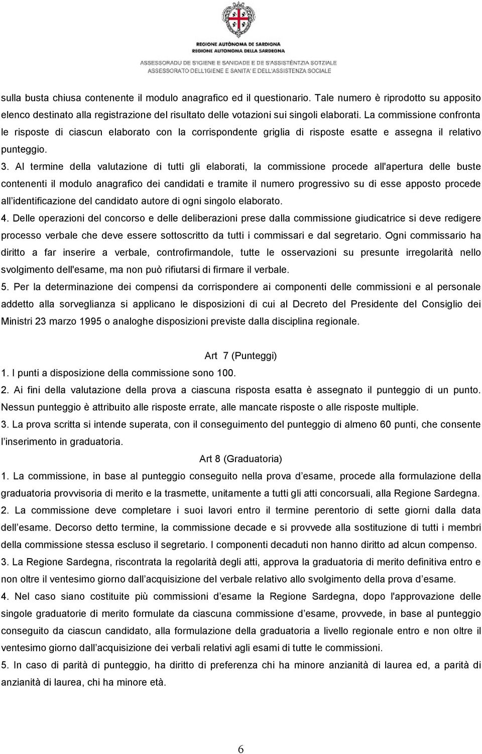 Al termine della valutazione di tutti gli elaborati, la commissione procede all'apertura delle buste contenenti il modulo anagrafico dei candidati e tramite il numero progressivo su di esse apposto