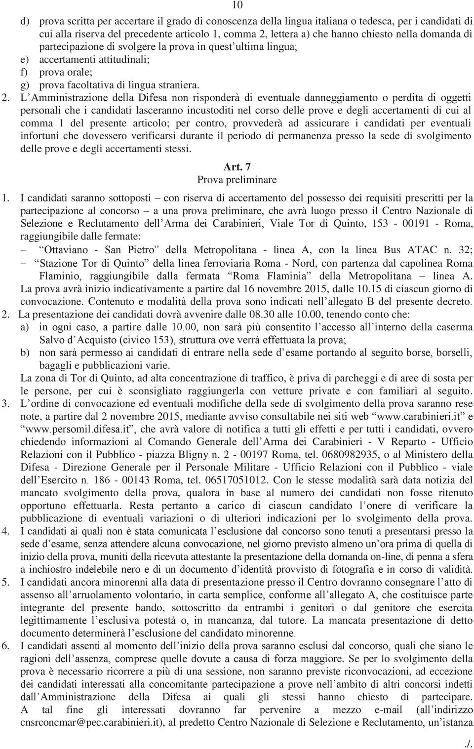 L Amministrazione della Difesa non risponderà di eventuale danneggiamento o perdita di oggetti personali che i candidati lasceranno incustoditi nel corso delle prove e degli accertamenti di cui al