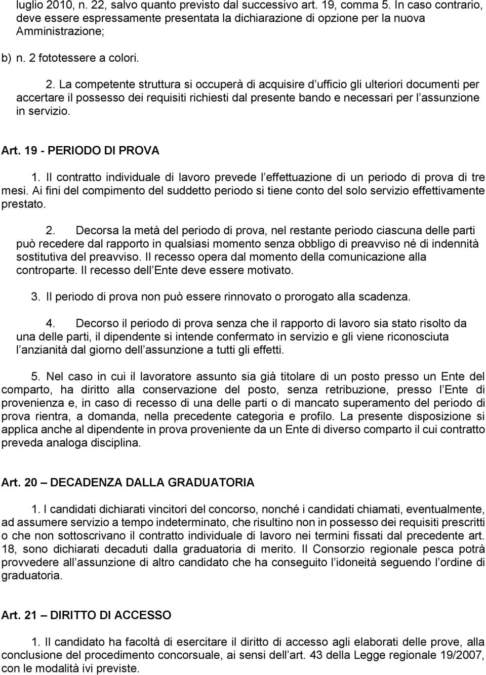 La competente struttura si occuperà di acquisire d ufficio gli ulteriori documenti per accertare il possesso dei requisiti richiesti dal presente bando e necessari per l assunzione in servizio. Art.