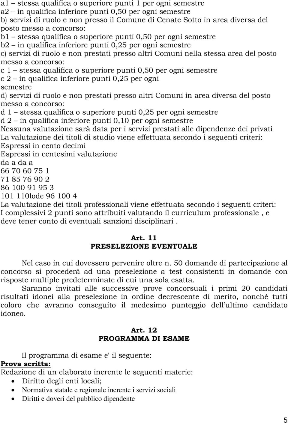 stessa area del posto messo a concorso: c 1 stessa qualifica o superiore punti 0,50 per ogni semestre c 2 in qualifica inferiore punti 0,25 per ogni semestre d) servizi di ruolo e non prestati presso