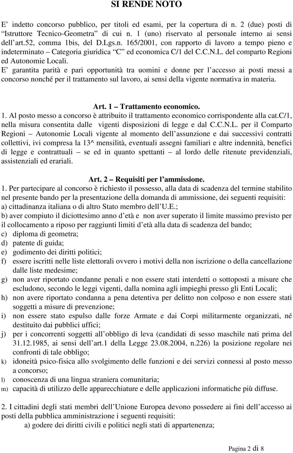 E garantita parità e pari opportunità tra uomini e donne per l accesso ai posti messi a concorso nonché per il trattamento sul lavoro, ai sensi della vigente normativa in materia. Art.