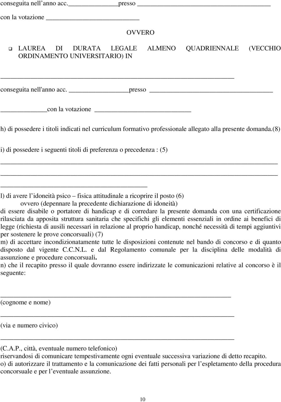 (8) i) di possedere i seguenti titoli di preferenza o precedenza : (5) l) di avere l idoneità psico fisica attitudinale a ricoprire il posto (6) ovvero (depennare la precedente dichiarazione di