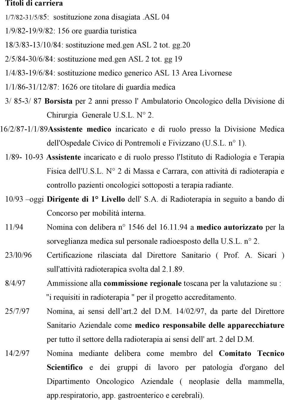 gg 19 1/4/83-19/6/84: sostituzione medico generico ASL 13 Area Livornese 1/1/86-31/12/87: 1626 ore titolare di guardia medica 3/ 85-3/ 87 Borsista per 2 anni presso l' Ambulatorio Oncologico della