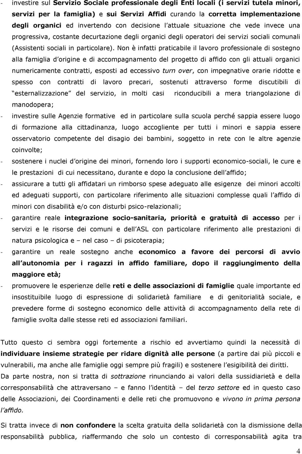 Non è infatti praticabile il lavoro professionale di sostegno alla famiglia d origine e di accompagnamento del progetto di affido con gli attuali organici numericamente contratti, esposti ad