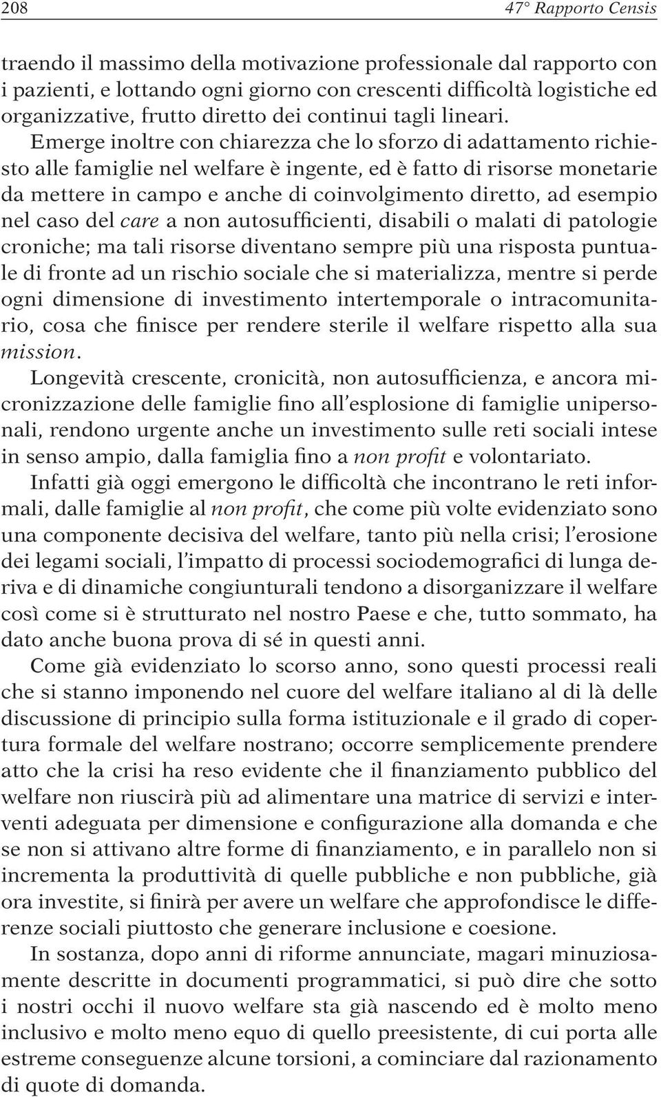 Emerge inoltre con chiarezza che lo sforzo di adattamento richiesto alle famiglie nel welfare è ingente, ed è fatto di risorse monetarie da mettere in campo e anche di coinvolgimento diretto, ad