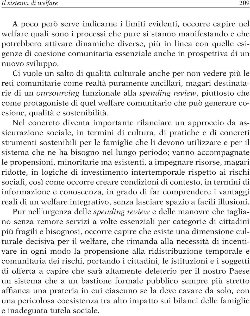 Ci vuole un salto di qualità culturale anche per non vedere più le reti comunitarie come realtà puramente ancillari, magari destinatarie di un oursourcing funzionale alla spending review, piuttosto