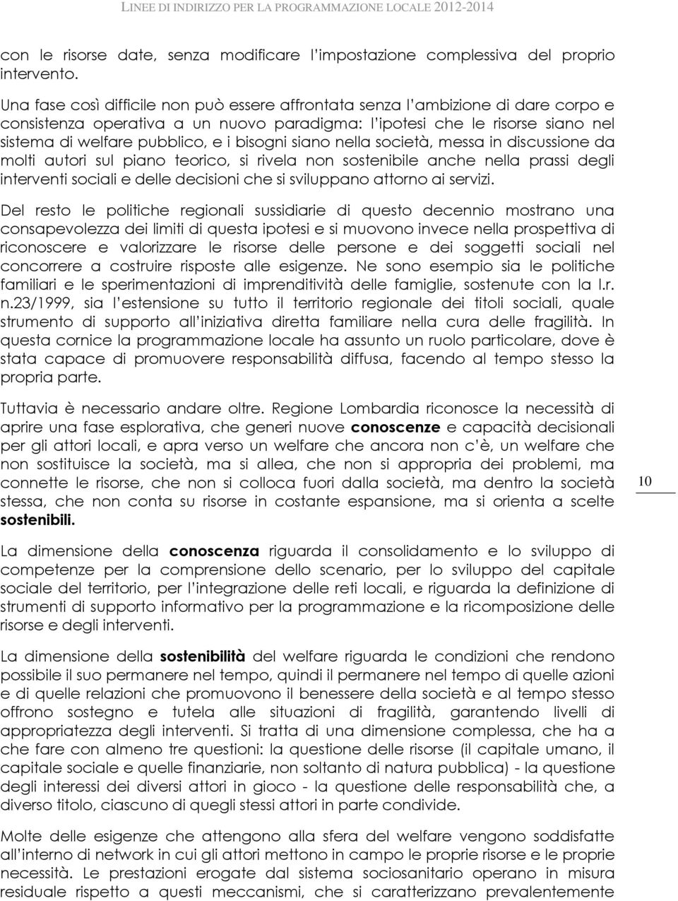 bisogni siano nella società, messa in discussione da molti autori sul piano teorico, si rivela non sostenibile anche nella prassi degli interventi sociali e delle decisioni che si sviluppano attorno