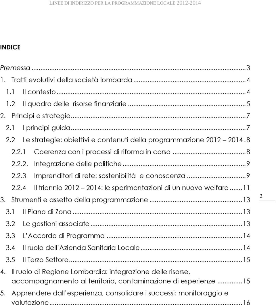 .. 9 2.2.4 Il triennio 2012 2014: le sperimentazioni di un nuovo welfare... 11 3. Strumenti e assetto della programmazione... 13 3.1 Il Piano di Zona... 13 3.2 Le gestioni associate... 13 3.3 L Accordo di Programma.