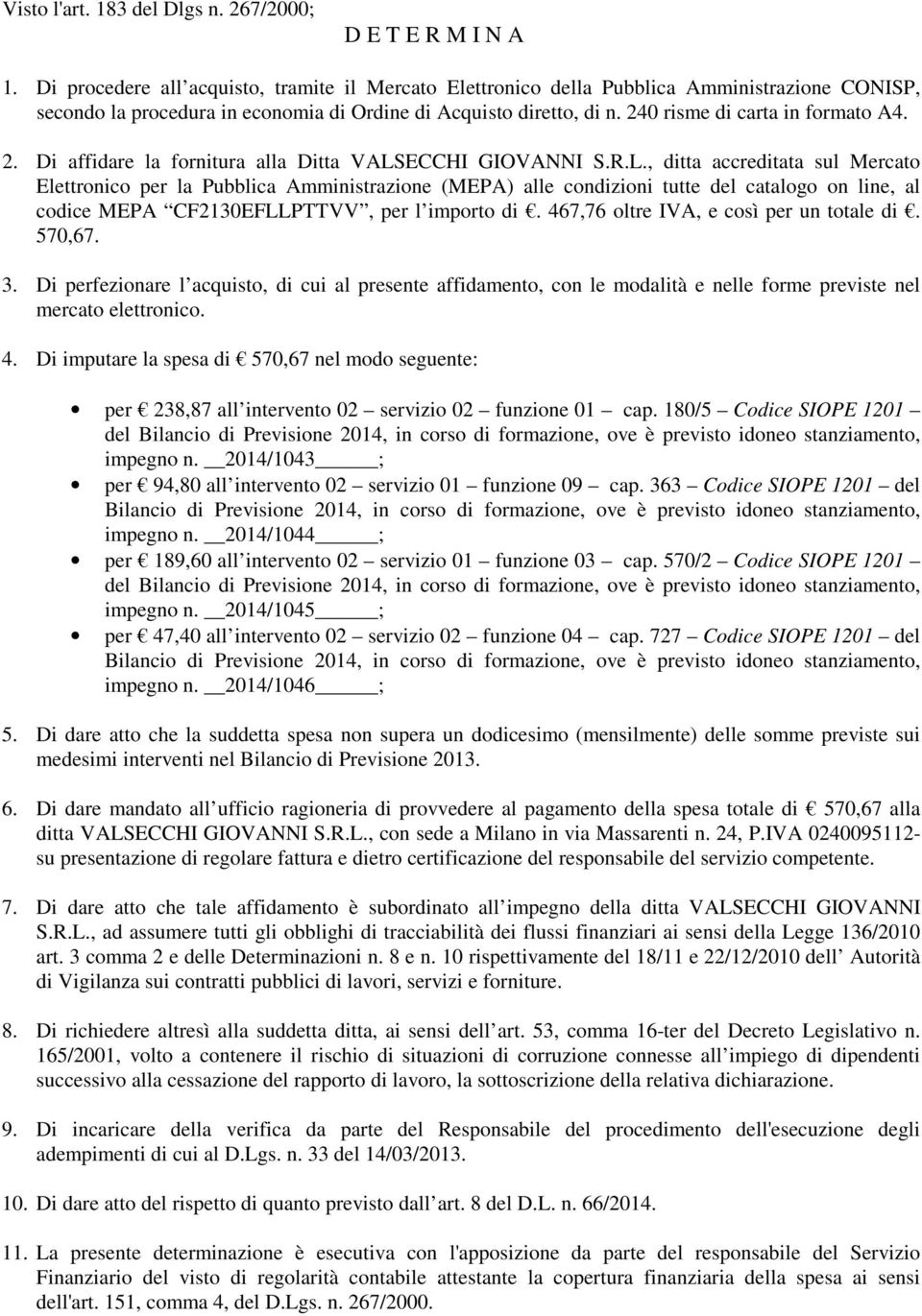 2. Di affidare la fornitura alla Ditta VALS