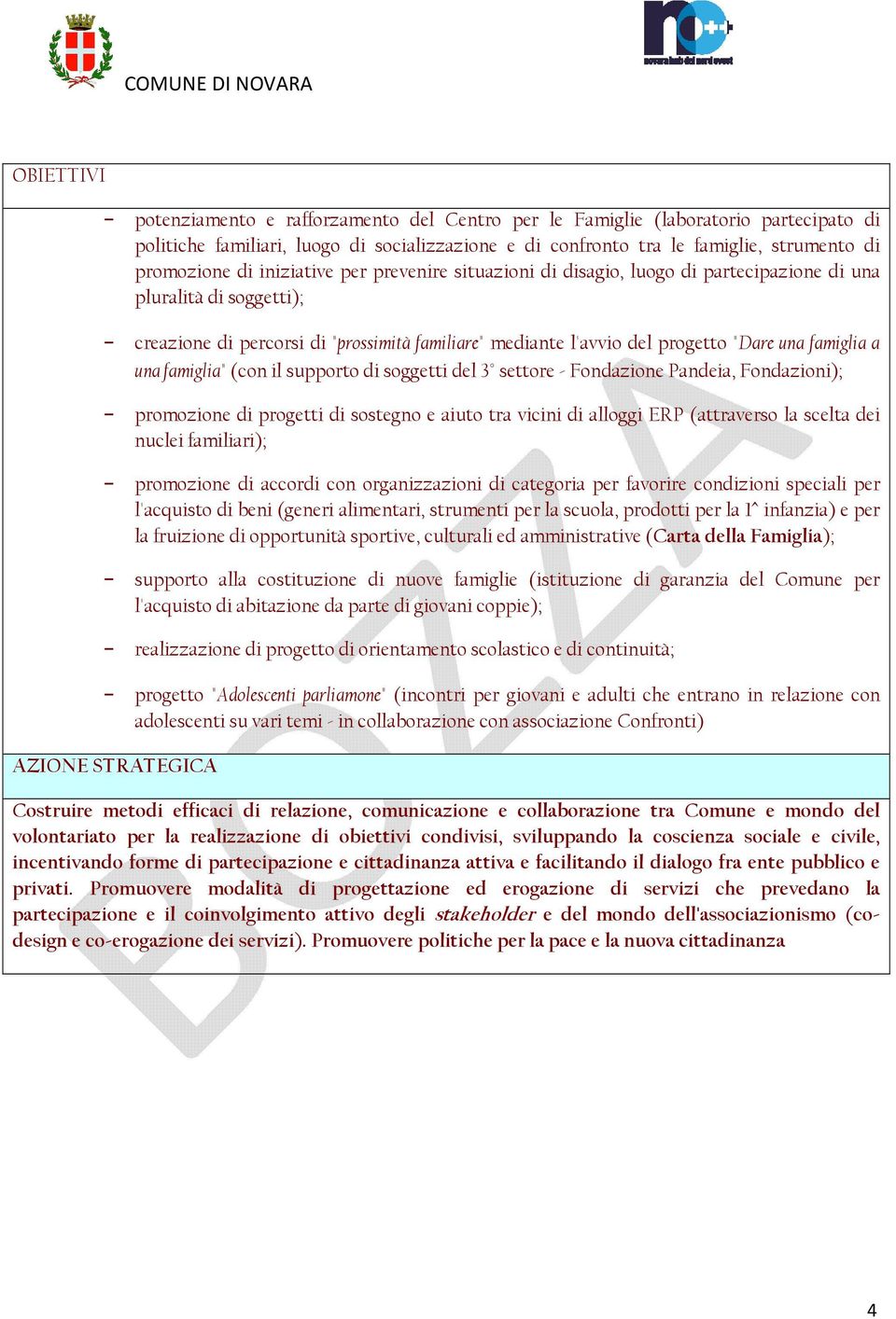 a una famiglia" (con il supporto di soggetti del 3 settore - Fondazione Pandeia, Fondazioni); promozione di progetti di sostegno e aiuto tra vicini di alloggi ERP (attraverso la scelta dei nuclei