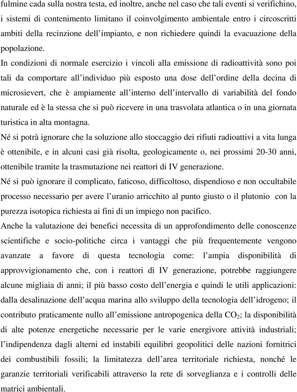 In condizioni di normale esercizio i vincoli alla emissione di radioattività sono poi tali da comportare all individuo più esposto una dose dell ordine della decina di microsievert, che è ampiamente