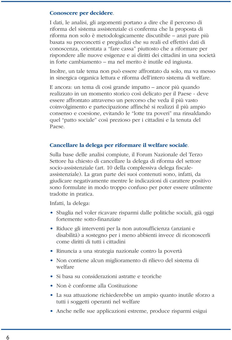 basata su preconcetti e pregiudizi che su reali ed effettivi dati di conoscenza, orientata a fare cassa piuttosto che a riformare per rispondere alle nuove esigenze e ai diritti dei cittadini in una