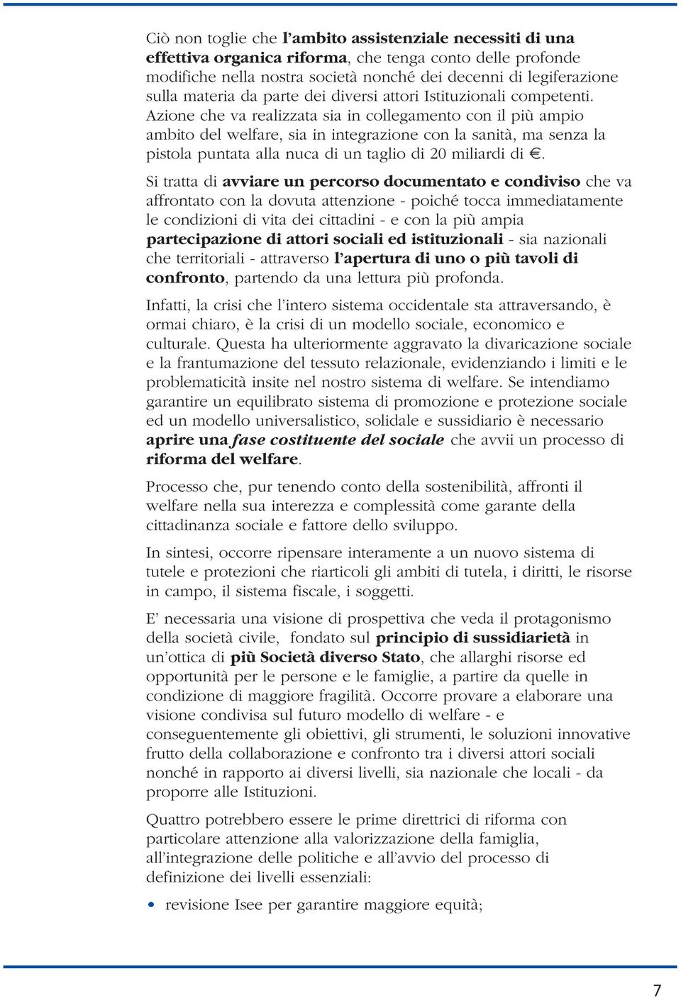 Azione che va realizzata sia in collegamento con il più ampio ambito del welfare, sia in integrazione con la sanità, ma senza la pistola puntata alla nuca di un taglio di 20 miliardi di.