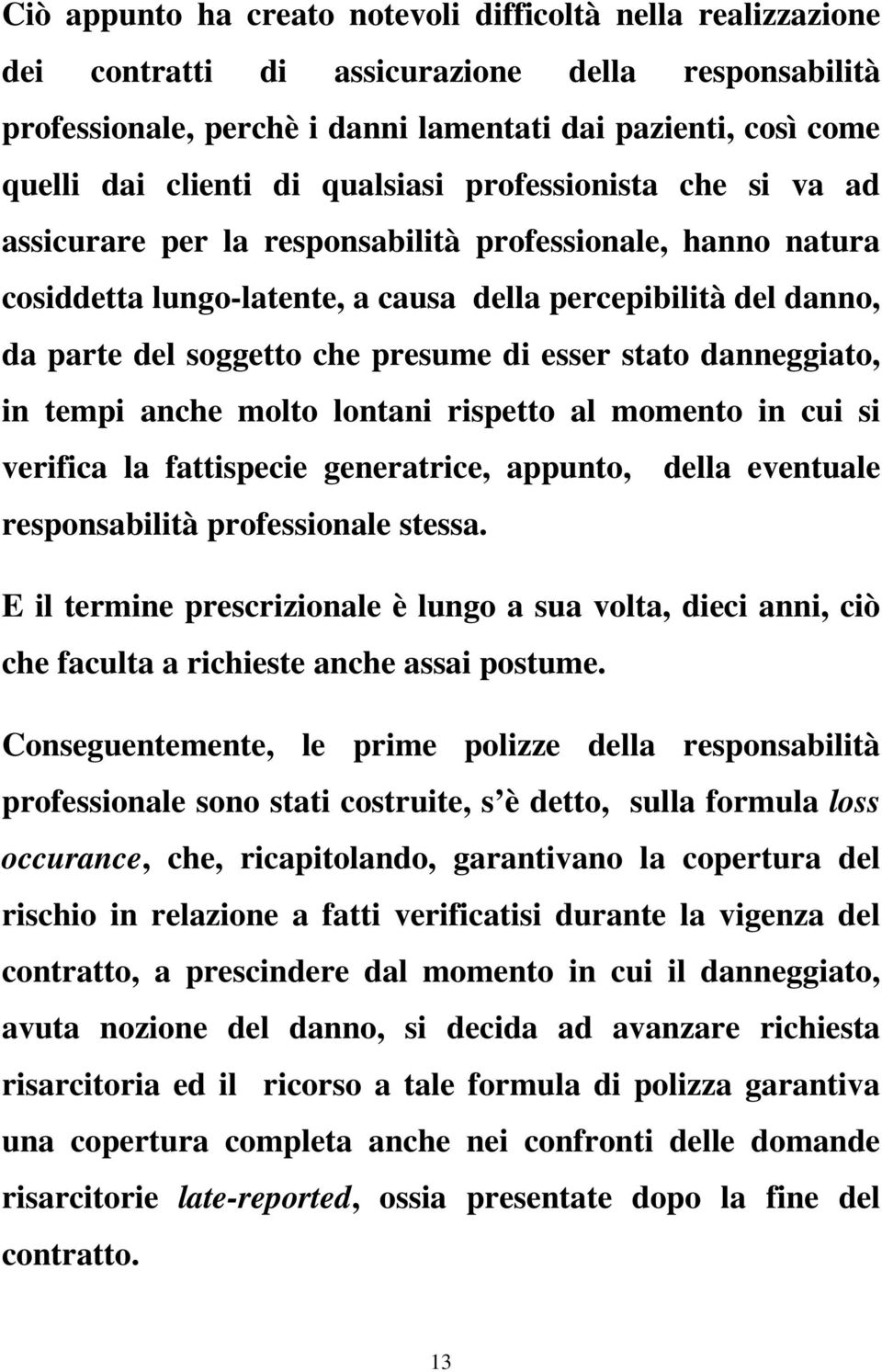 di esser stato danneggiato, in tempi anche molto lontani rispetto al momento in cui si verifica la fattispecie generatrice, appunto, della eventuale responsabilità professionale stessa.