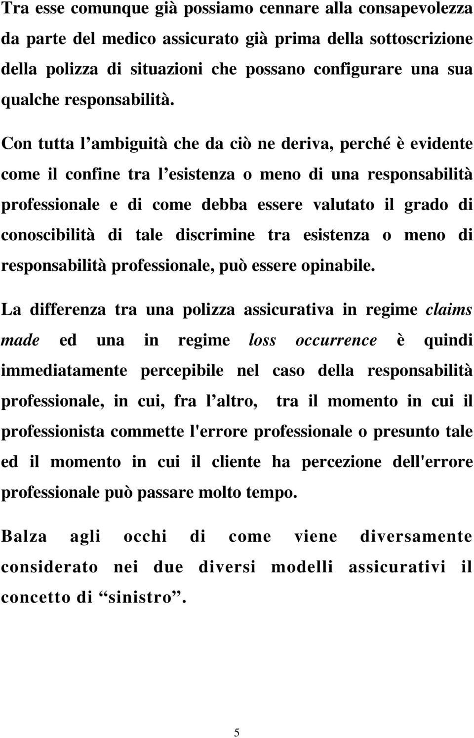 Con tutta l ambiguità che da ciò ne deriva, perché è evidente come il confine tra l esistenza o meno di una responsabilità professionale e di come debba essere valutato il grado di conoscibilità di