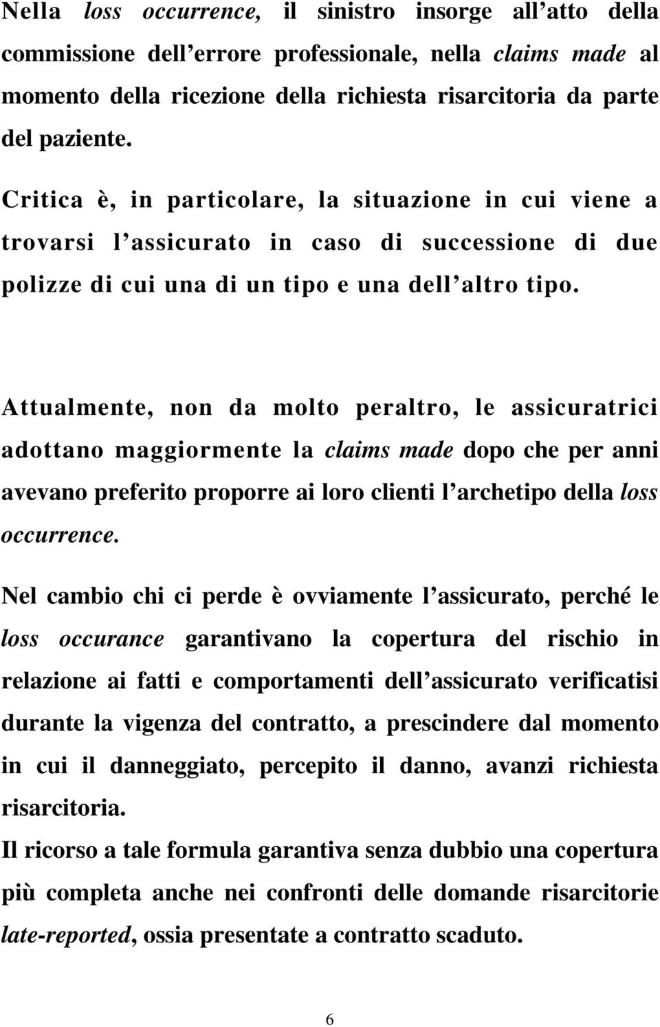 Attualmente, non da molto peraltro, le assicuratrici adottano maggiormente la claims made dopo che per anni avevano preferito proporre ai loro clienti l archetipo della loss occurrence.