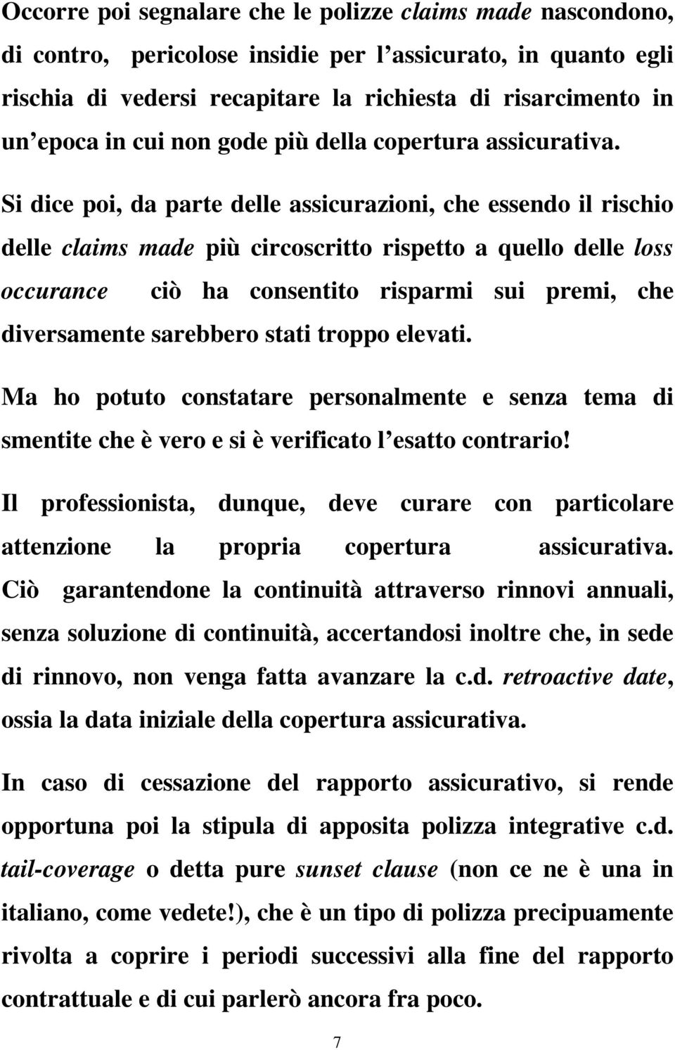 Si dice poi, da parte delle assicurazioni, che essendo il rischio delle claims made più circoscritto rispetto a quello delle loss occurance ciò ha consentito risparmi sui premi, che diversamente