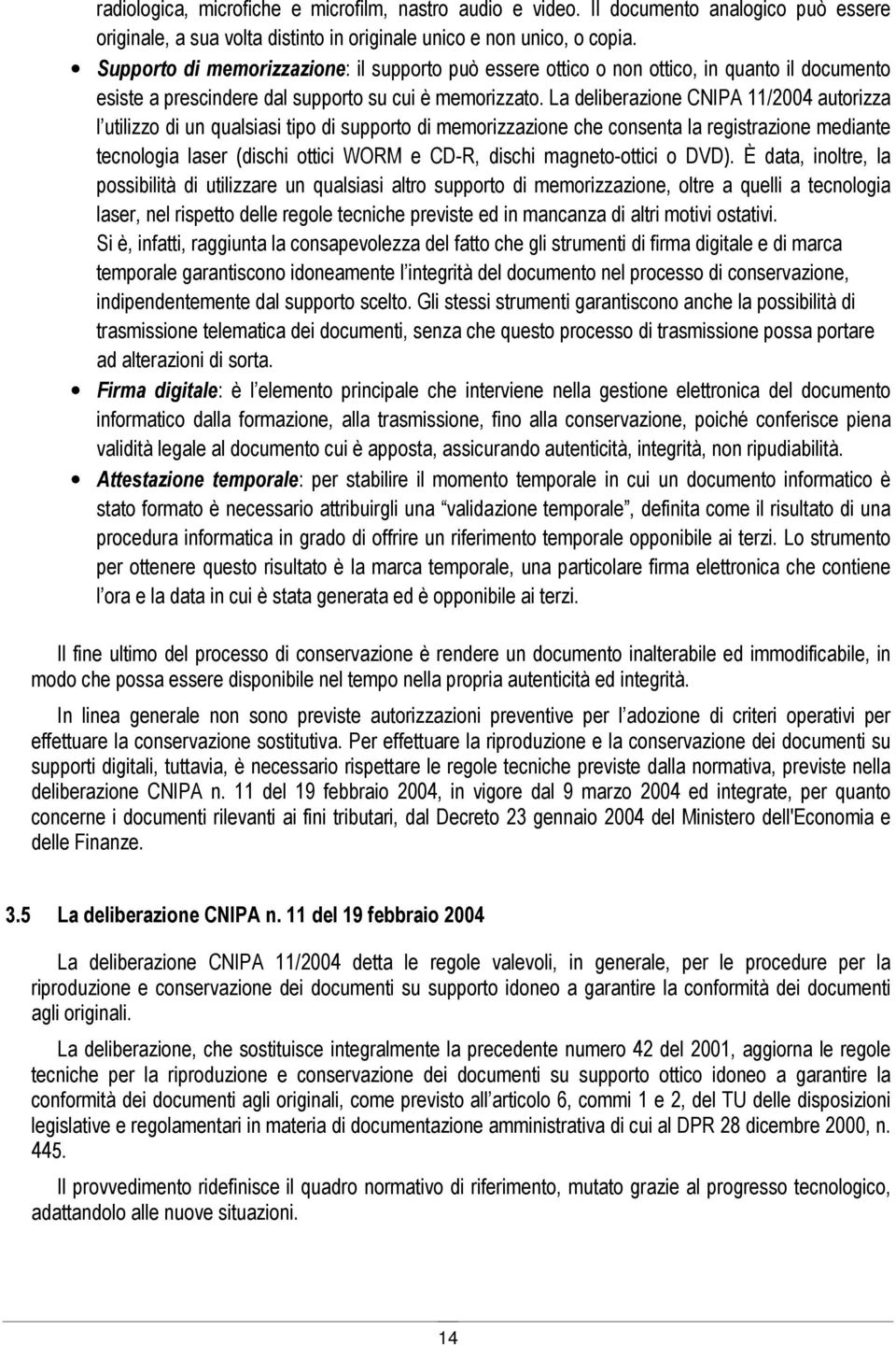 La deliberazione CNIPA 11/2004 autorizza l utilizzo di un qualsiasi tipo di supporto di memorizzazione che consenta la registrazione mediante tecnologia laser (dischi ottici WORM e CD-R, dischi