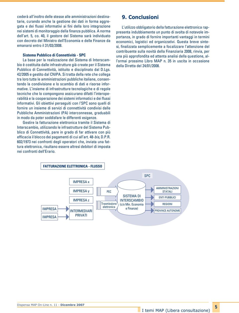 Sistema Pubblico di Connettività - SPC La base per la realizzazione del Sistema di Interscambio è costituita dalle infrastrutture già create per il Sistema Pubblico di Connettività, istituito e