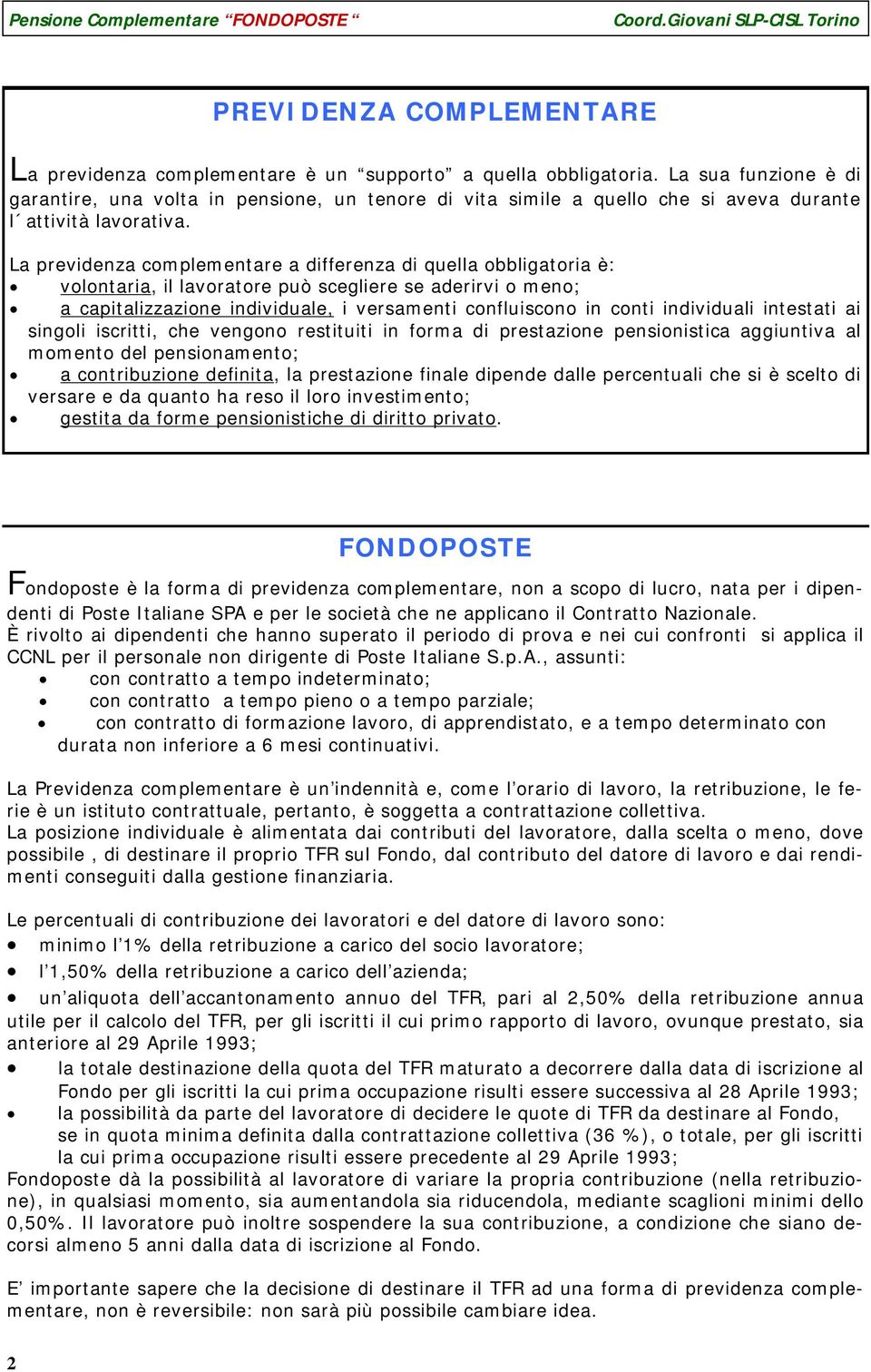 La previdenza complementare a differenza di quella obbligatoria è: volontaria, il lavoratore può scegliere se aderirvi o meno; a capitalizzazione individuale, i versamenti confluiscono in conti