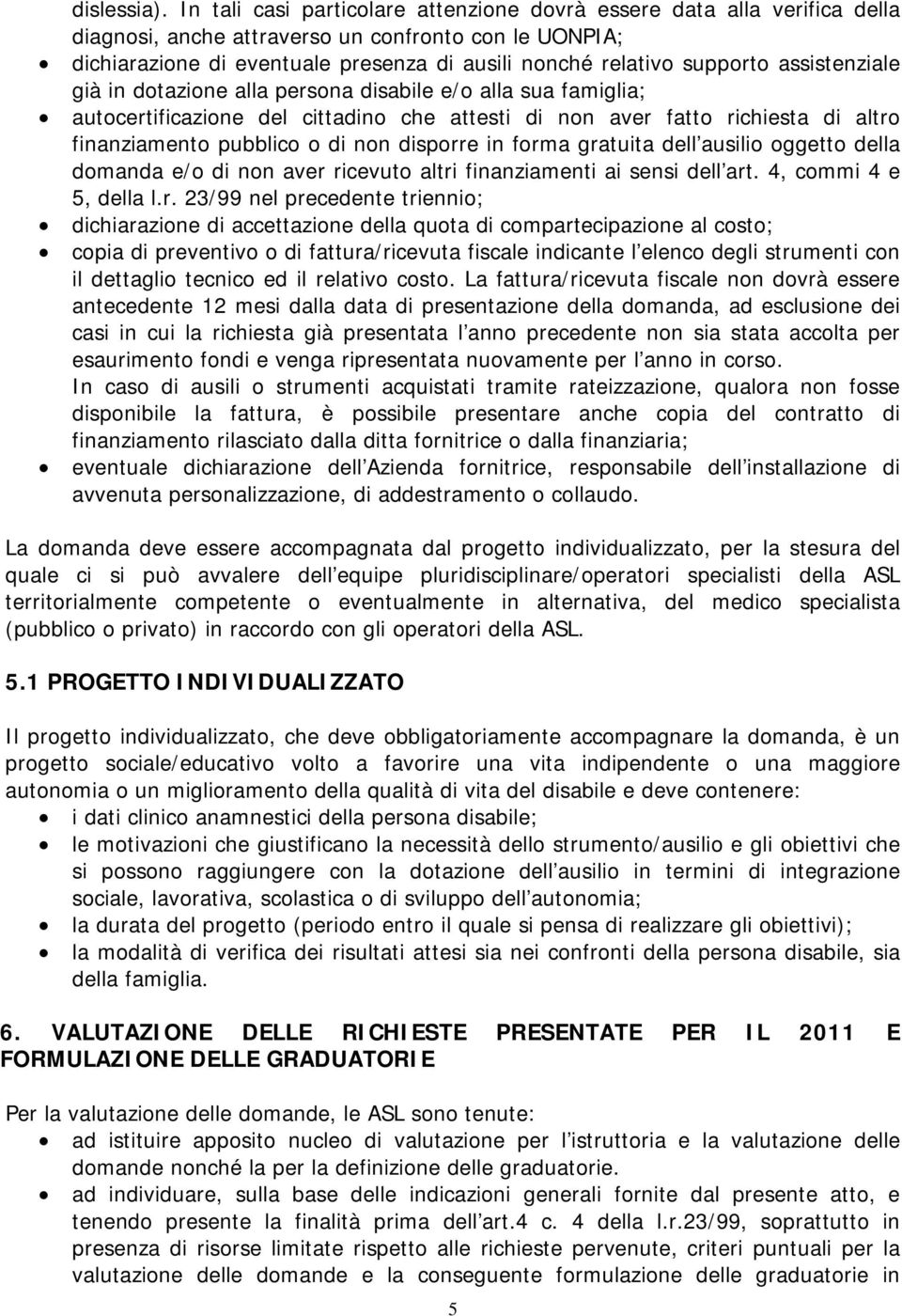 assistenziale già in dotazione alla persona disabile e/o alla sua famiglia; autocertificazione del cittadino che attesti di non aver fatto richiesta di altro finanziamento pubblico o di non disporre