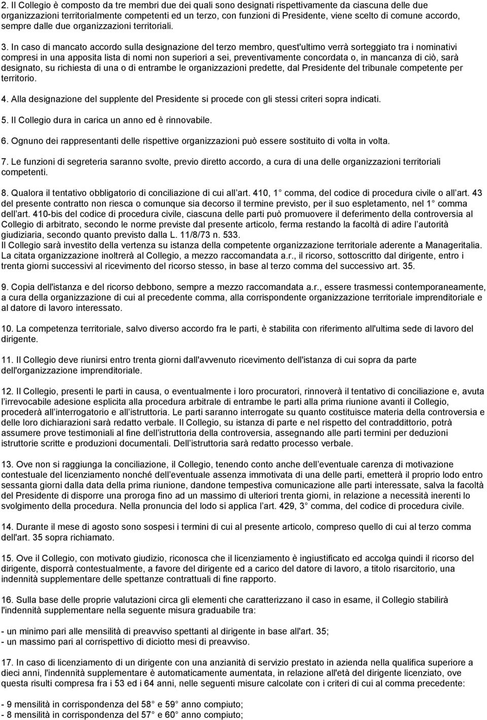 In caso di mancato accordo sulla designazione del terzo membro, quest'ultimo verrà sorteggiato tra i nominativi compresi in una apposita lista di nomi non superiori a sei, preventivamente concordata