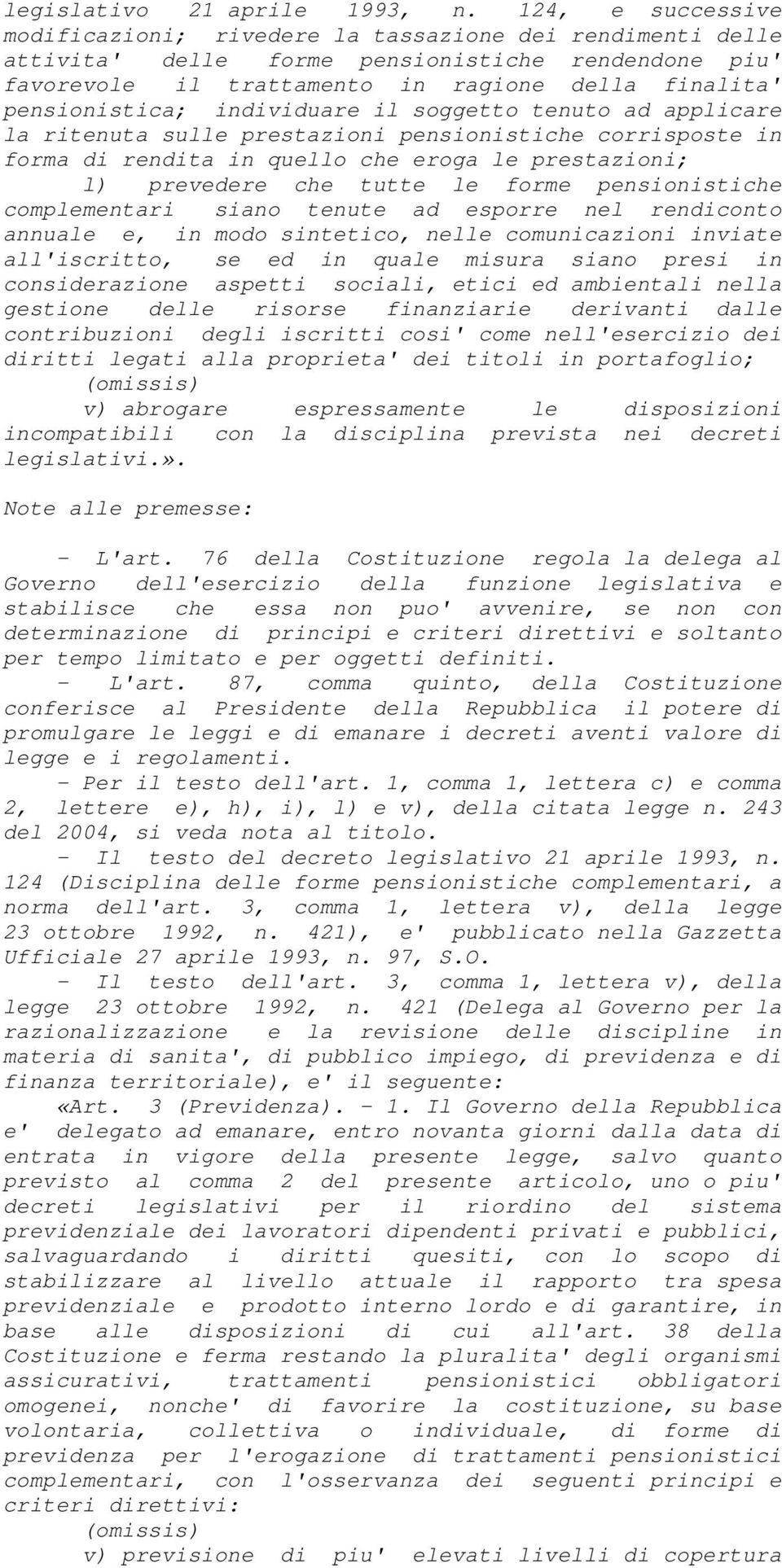 individuare il soggetto tenuto ad applicare la ritenuta sulle prestazioni pensionistiche corrisposte in forma di rendita in quello che eroga le prestazioni; l) prevedere che tutte le forme