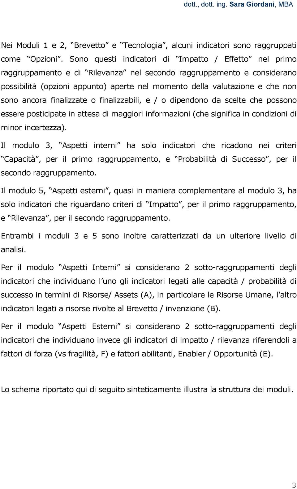 non sono ancora finalizzate o finalizzabili, e / o dipendono da scelte che possono essere posticipate in attesa di maggiori informazioni (che significa in condizioni di minor incertezza).