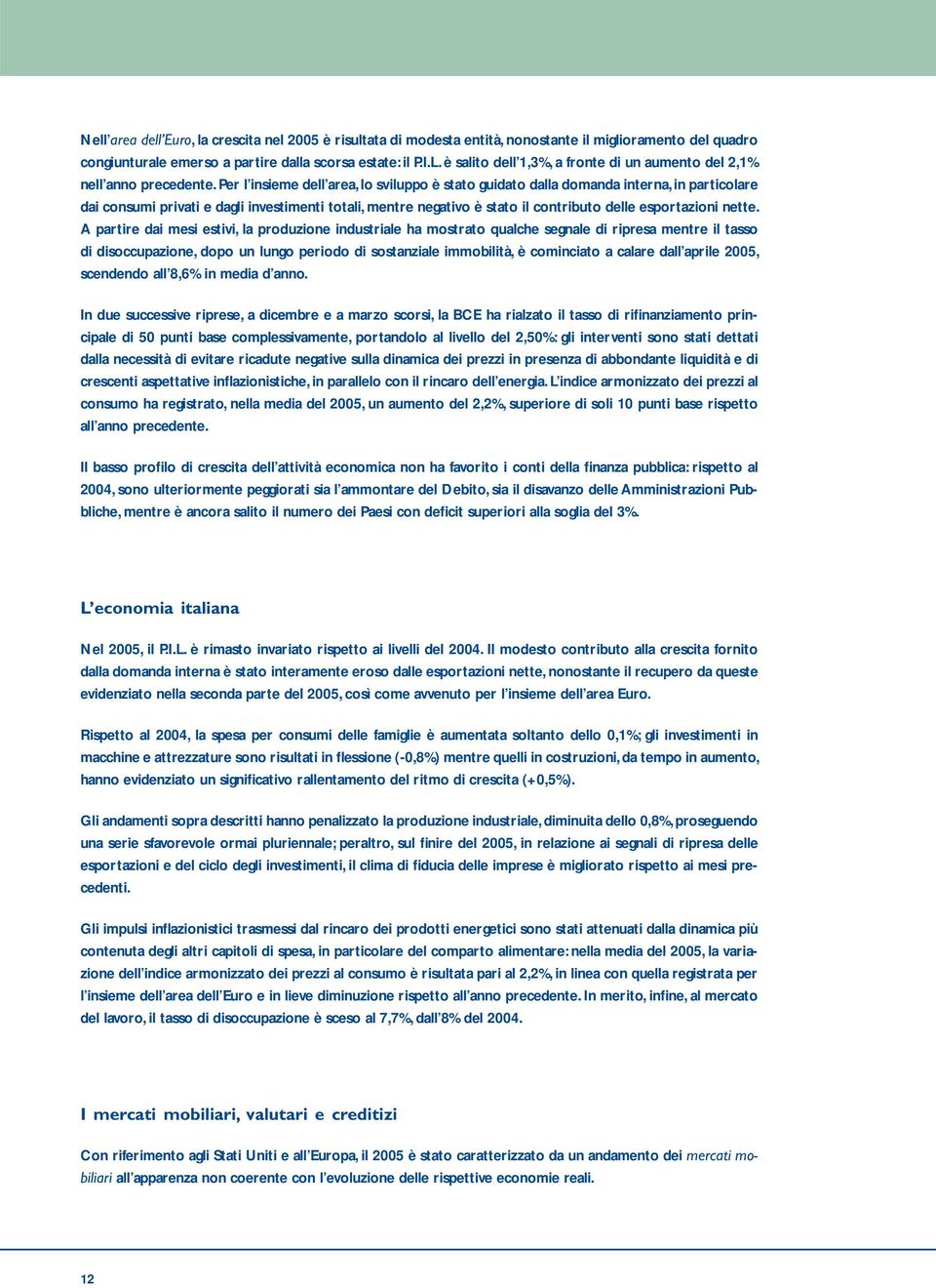 Per l insieme dell area, lo sviluppo è stato guidato dalla domanda interna, in particolare dai consumi privati e dagli investimenti totali, mentre negativo è stato il contributo delle esportazioni