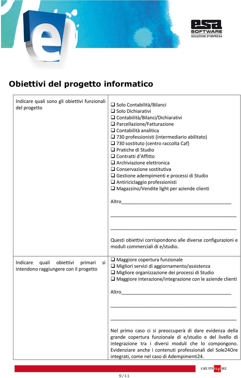 Gestione adempimenti e processi di Studio Antiriciclaggio professionisti Magazzino/Vendite light per aziende clienti Altro Questi obiettivi corrispondono alle diverse configurazioni e moduli