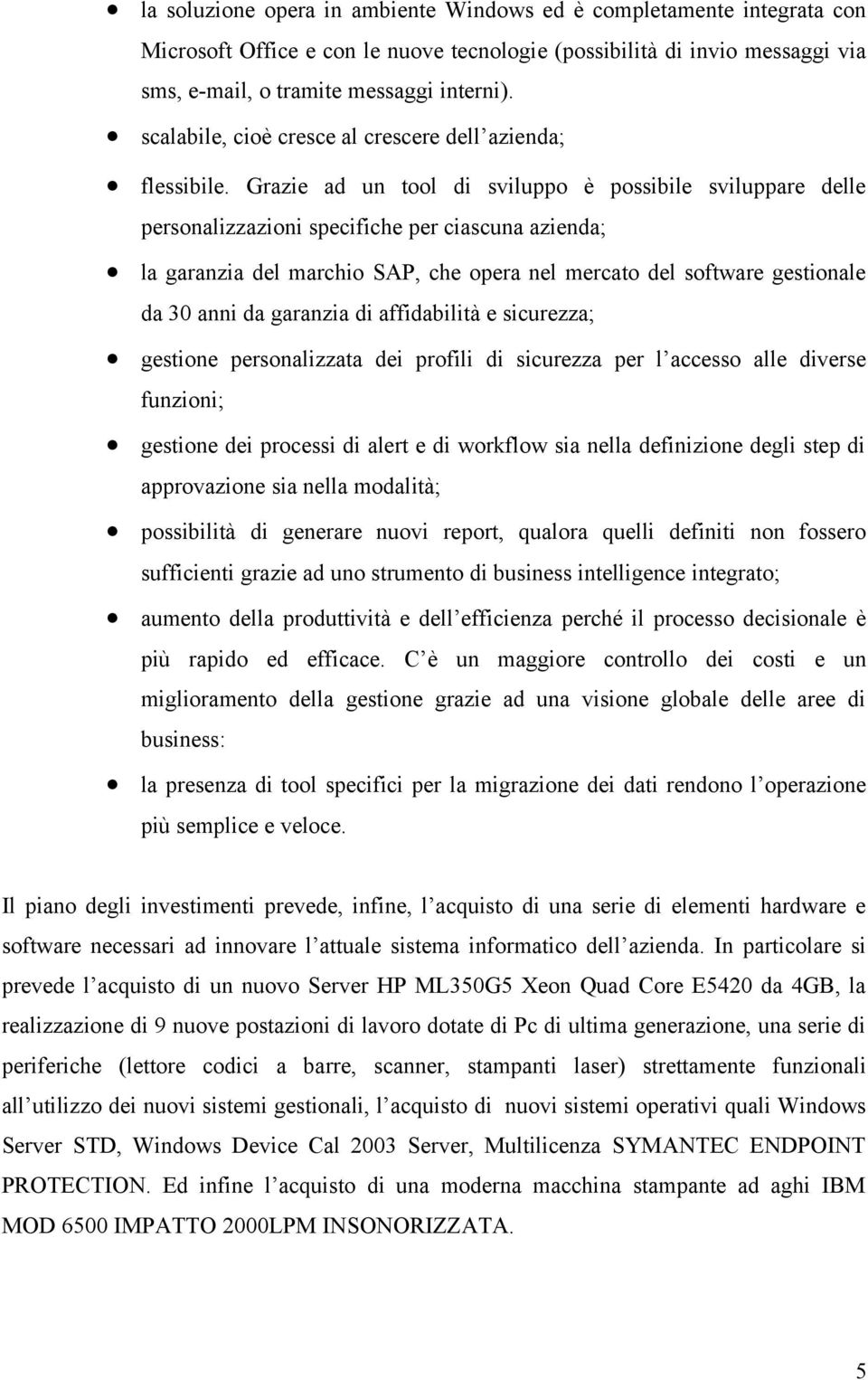 Grazie ad un tool di sviluppo è possibile sviluppare delle personalizzazioni specifiche per ciascuna azienda; la garanzia del marchio SAP, che opera nel mercato del software gestionale da 30 anni da