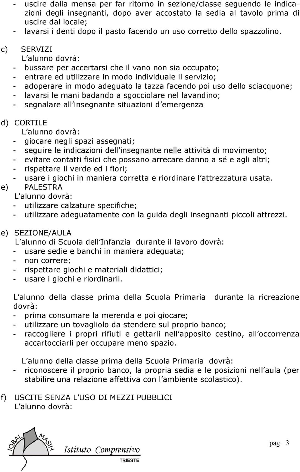 c) SERVIZI - bussare per accertarsi che il vano non sia occupato; - entrare ed utilizzare in modo individuale il servizio; - adoperare in modo adeguato la tazza facendo poi uso dello sciacquone; -