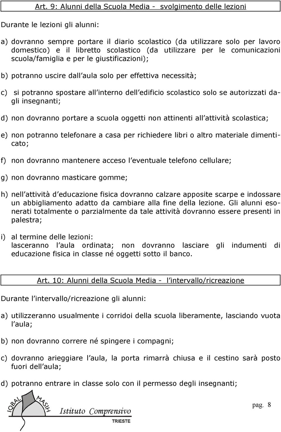 scolastico solo se autorizzati dagli insegnanti; d) non dovranno portare a scuola oggetti non attinenti all attività scolastica; e) non potranno telefonare a casa per richiedere libri o altro