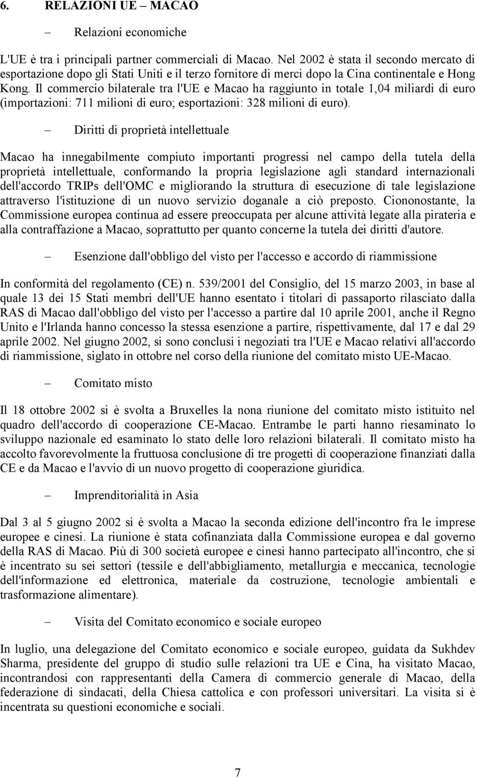 Il commercio bilaterale tra l'ue e Macao ha raggiunto in totale 1,04 miliardi di euro (importazioni: 711 milioni di euro; esportazioni: 328 milioni di euro).