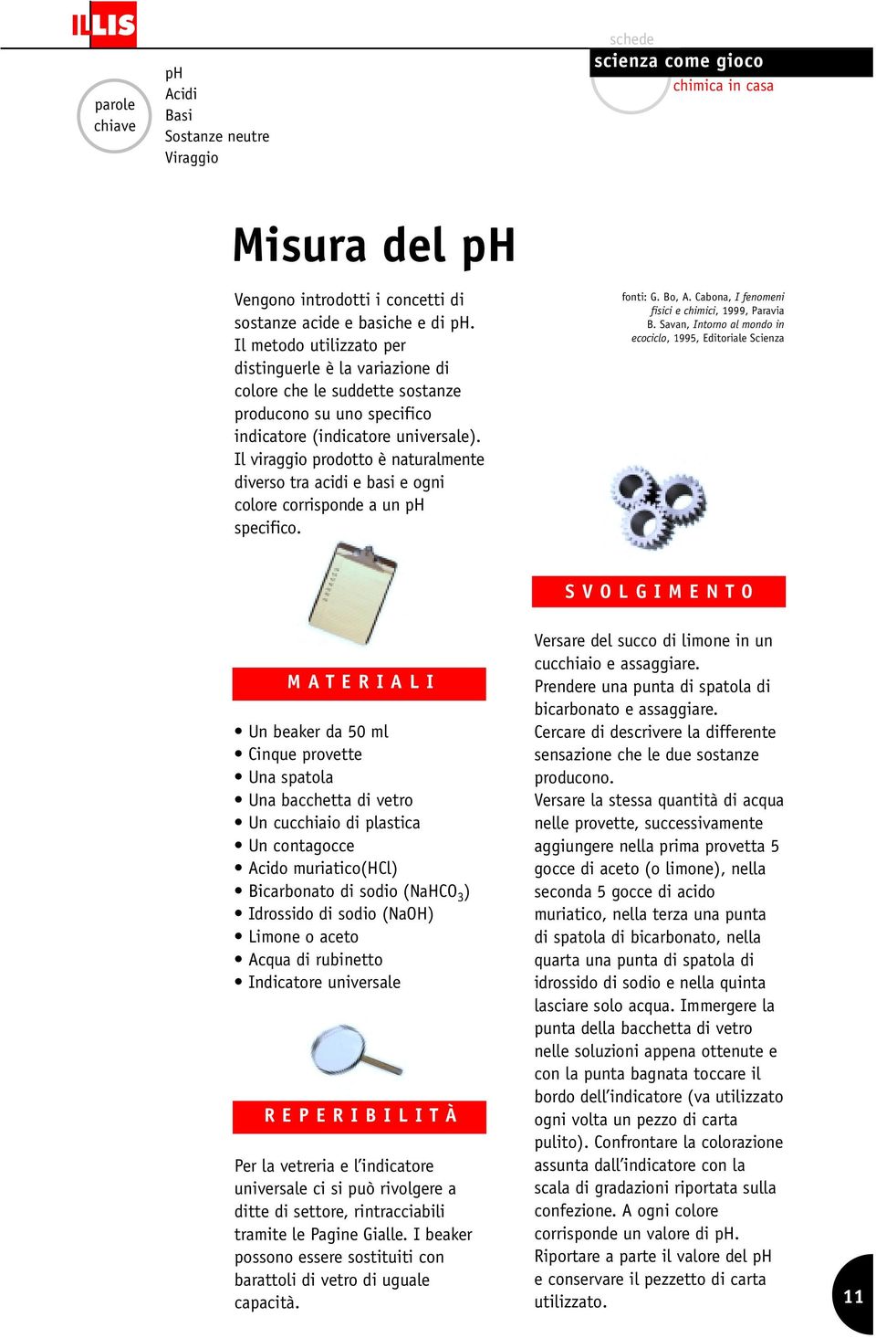 Il viraggio prodotto è naturalmente diverso tra acidi e basi e ogni colore corrisponde a un ph specifico. fonti: G. Bo, A. Cabona, I fenomeni fisici e chimici, 1999, Paravia B.