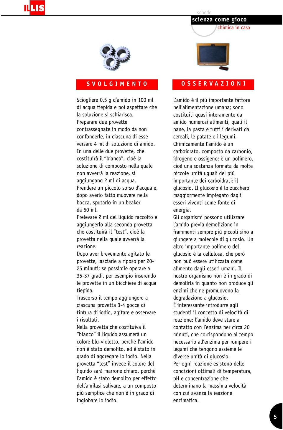 In una delle due provette, che costituirà il bianco, cioè la soluzione di composto nella quale non avverrà la reazione, si aggiungano 2 ml di acqua.