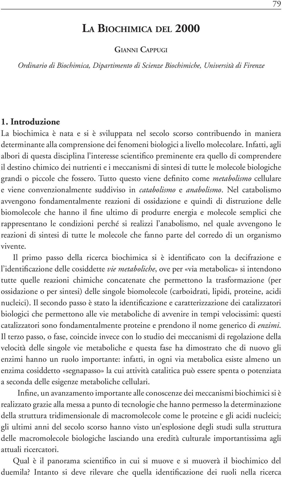 Infatti, agli albori di questa disciplina l interesse scientifico preminente era quello di comprendere il destino chimico dei nutrienti e i meccanismi di sintesi di tutte le molecole biologiche