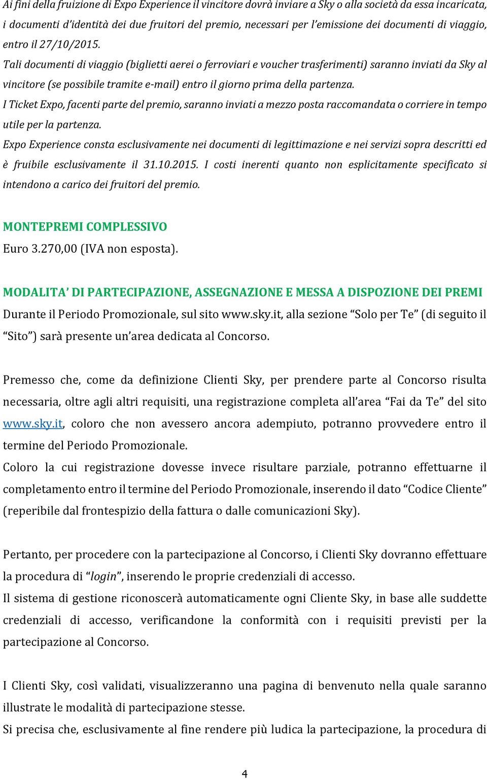 Tali documenti di viaggio (biglietti aerei o ferroviari e voucher trasferimenti) saranno inviati da Sky al vincitore (se possibile tramite e-mail) entro il giorno prima della partenza.