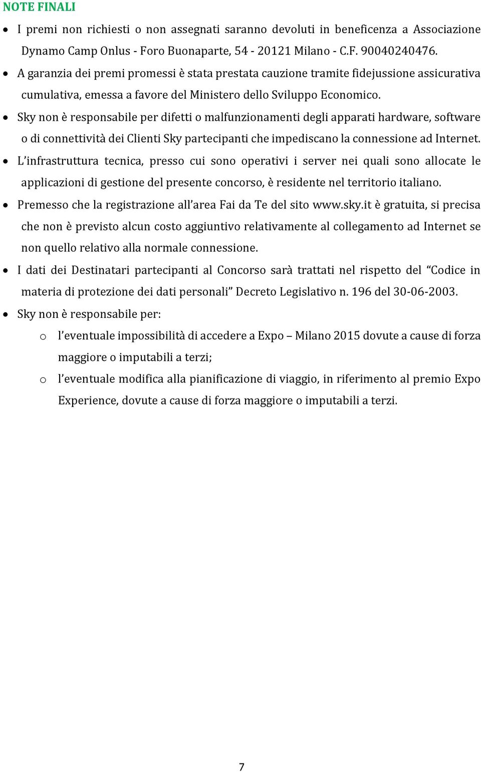 Sky non è responsabile per difetti o malfunzionamenti degli apparati hardware, software o di connettività dei Clienti Sky partecipanti che impediscano la connessione ad Internet.