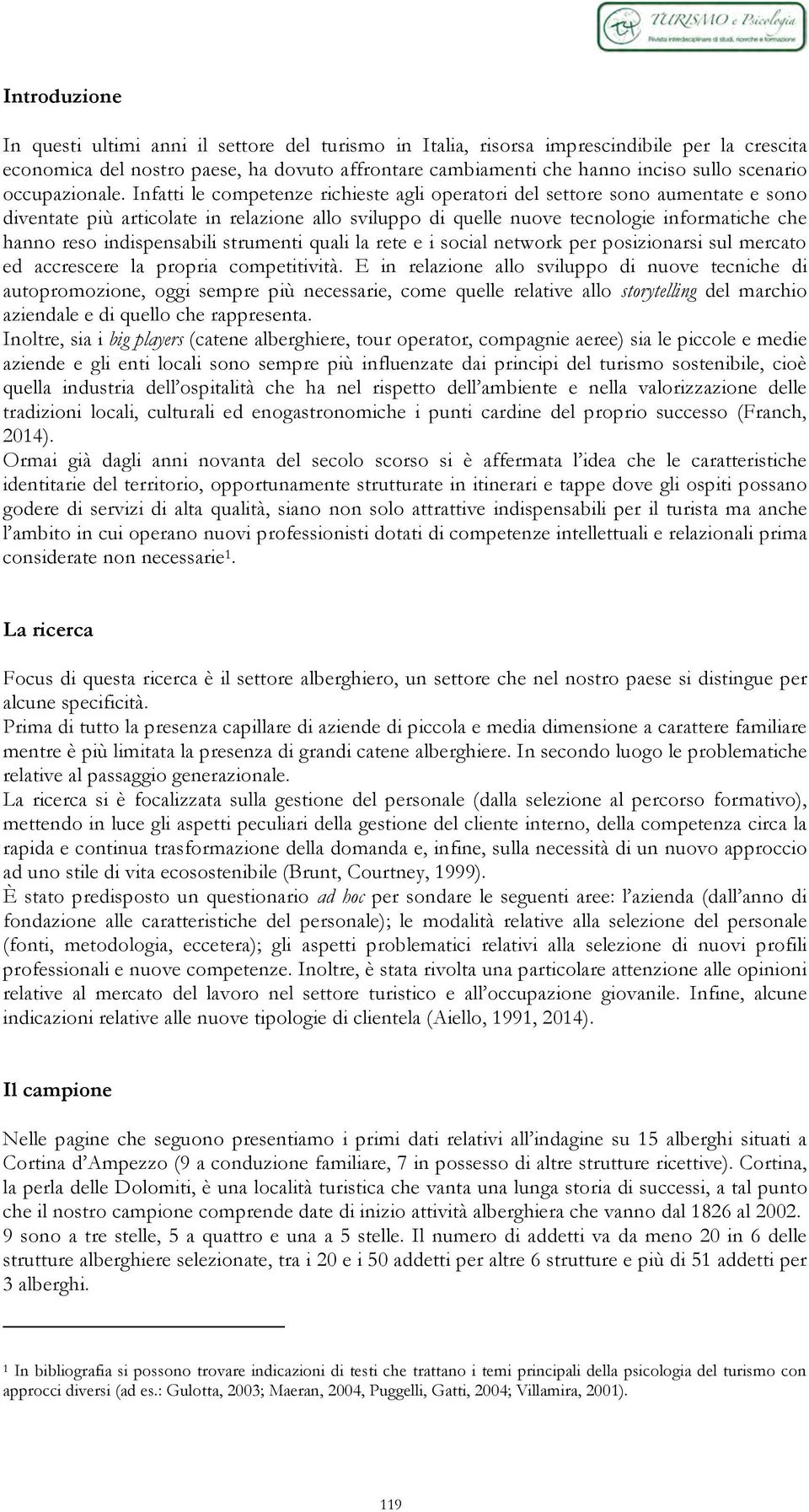 Infatti le competenze richieste agli operatori del settore sono aumentate e sono diventate più articolate in relazione allo sviluppo di quelle nuove tecnologie informatiche che hanno reso