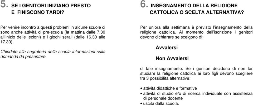 Chiedete alla segreteria della scuola informazioni sulla domanda da presentare. Per un ora alla settimana è previsto l insegnamento della religione cattolica.