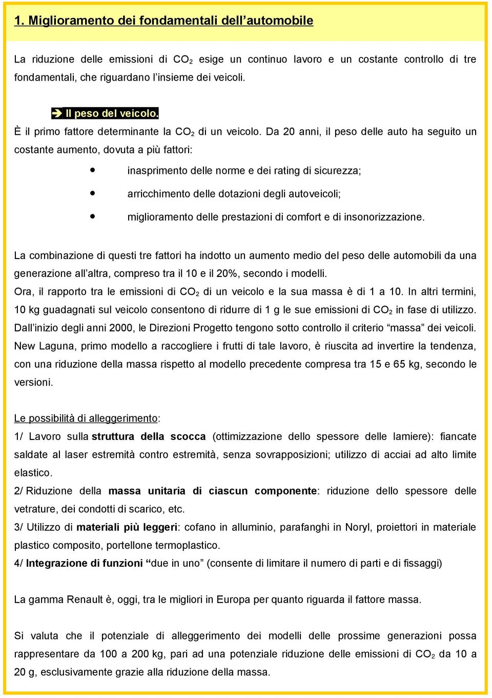 Da 20 anni, il peso delle auto ha seguito un costante aumento, dovuta a più fattori: inasprimento delle norme e dei rating di sicurezza; arricchimento delle dotazioni degli autoveicoli; miglioramento