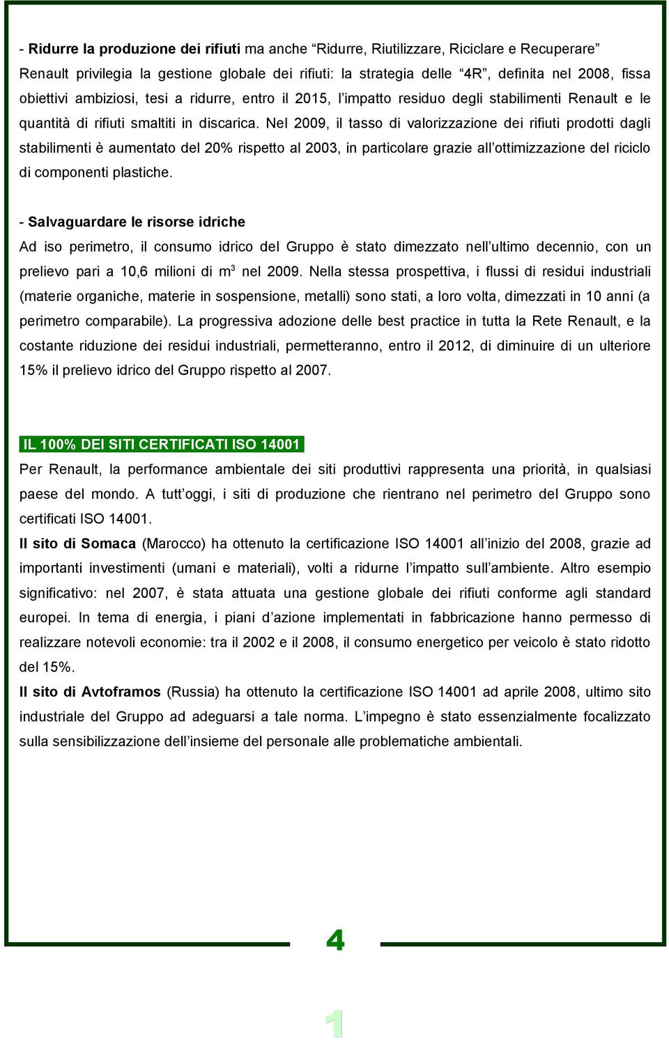 Nel 2009, il tasso di valorizzazione dei rifiuti prodotti dagli stabilimenti è aumentato del 20% rispetto al 2003, in particolare grazie all ottimizzazione del riciclo di componenti plastiche.