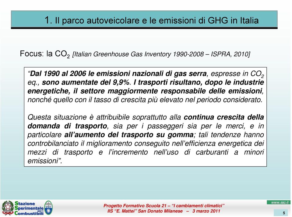 I trasporti risultano, dopo le industrie energetiche, il settore maggiormente responsabile delle emissioni, nonché quello con il tasso di crescita più elevato nel periodo considerato.