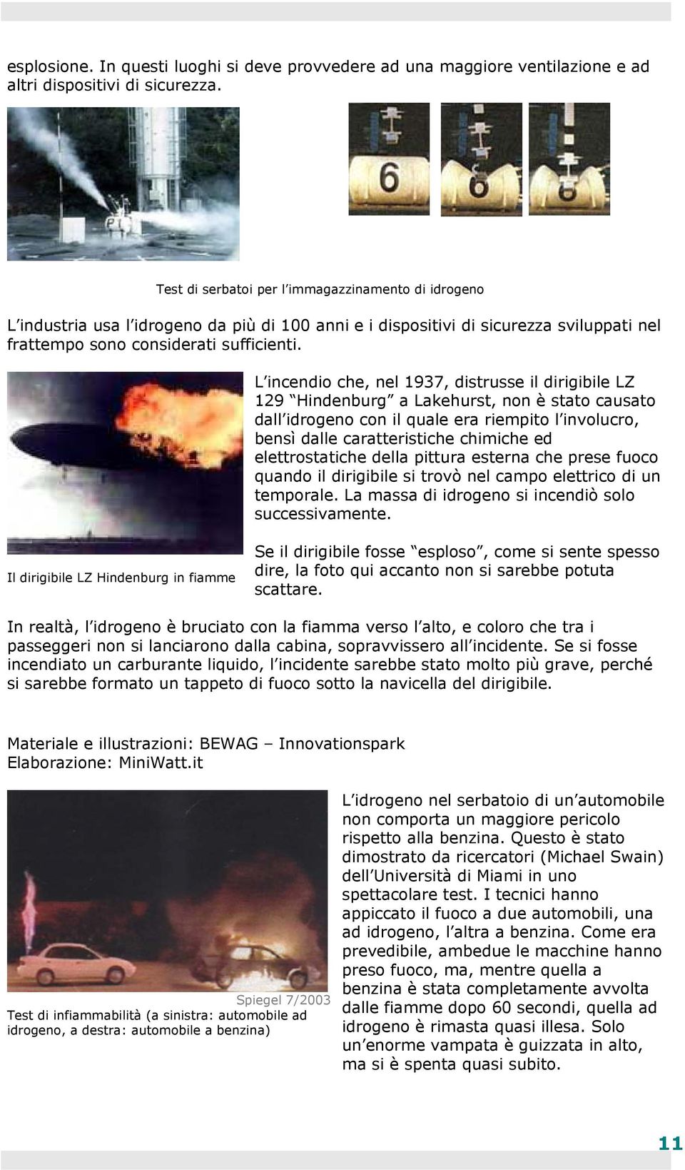 L incendio che, nel 1937, distrusse il dirigibile LZ 129 Hindenburg a Lakehurst, non è stato causato dall idrogeno con il quale era riempito l involucro, bensì dalle caratteristiche chimiche ed