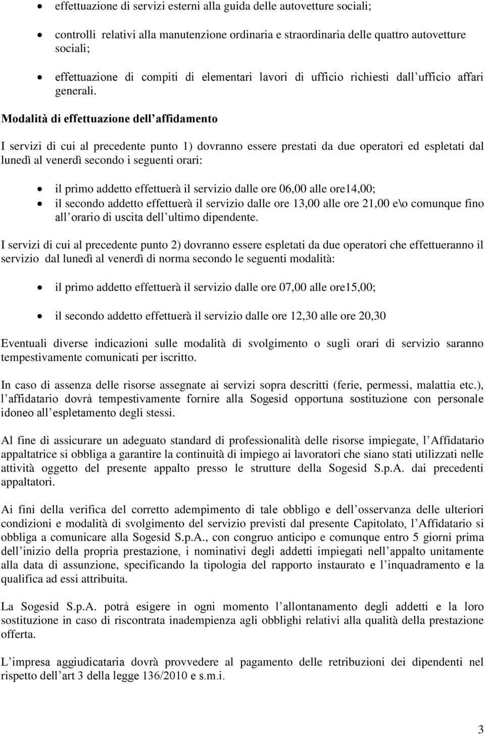 Modalità di effettuazione dell affidamento I servizi di cui al precedente punto 1) dovranno essere prestati da due operatori ed espletati dal lunedì al venerdì secondo i seguenti orari: il primo