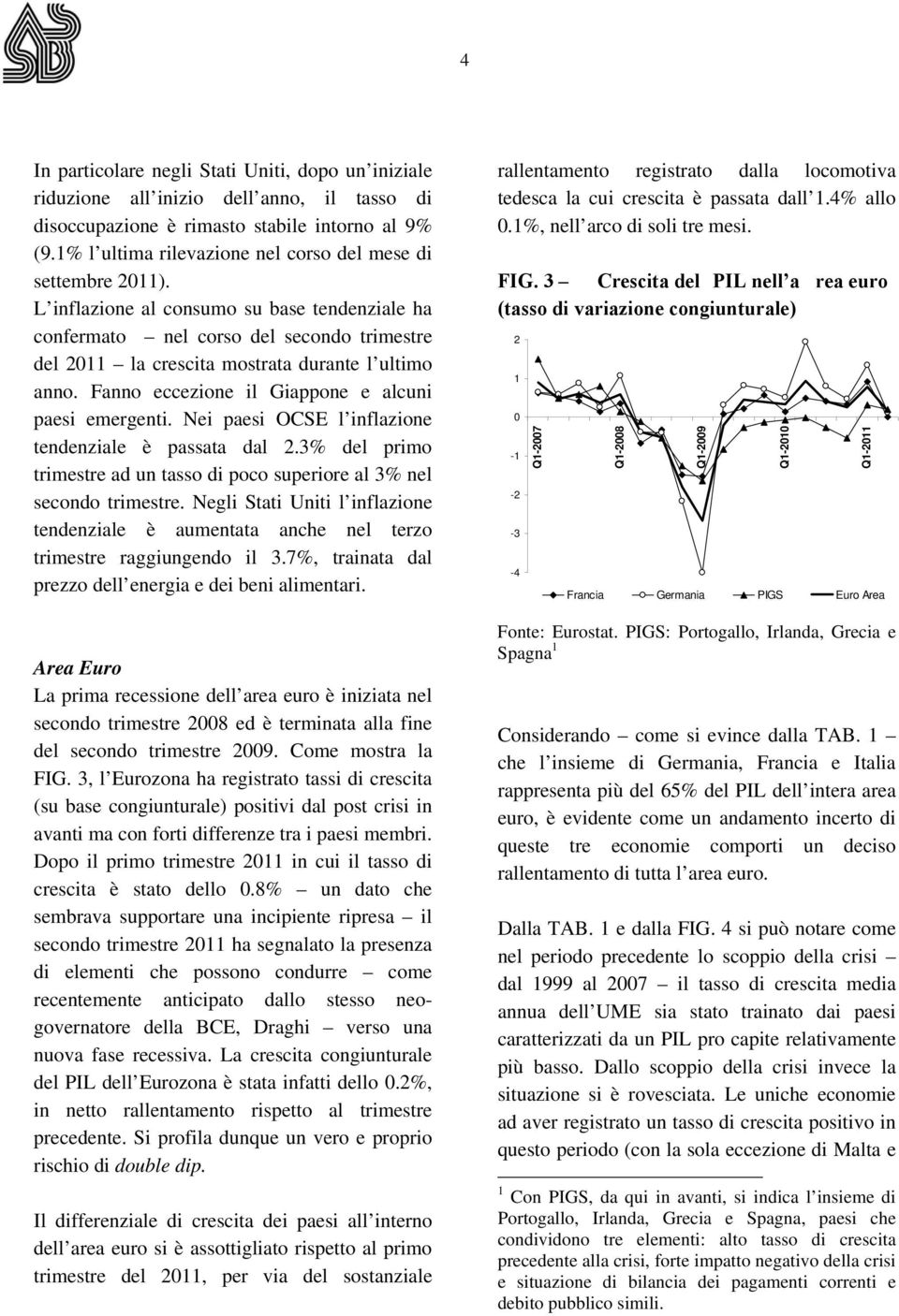 L inflazione al consumo su base tendenziale ha confermato nel corso del secondo trimestre del 2011 la crescita mostrata durante l ultimo anno. Fanno eccezione il Giappone e alcuni paesi emergenti.