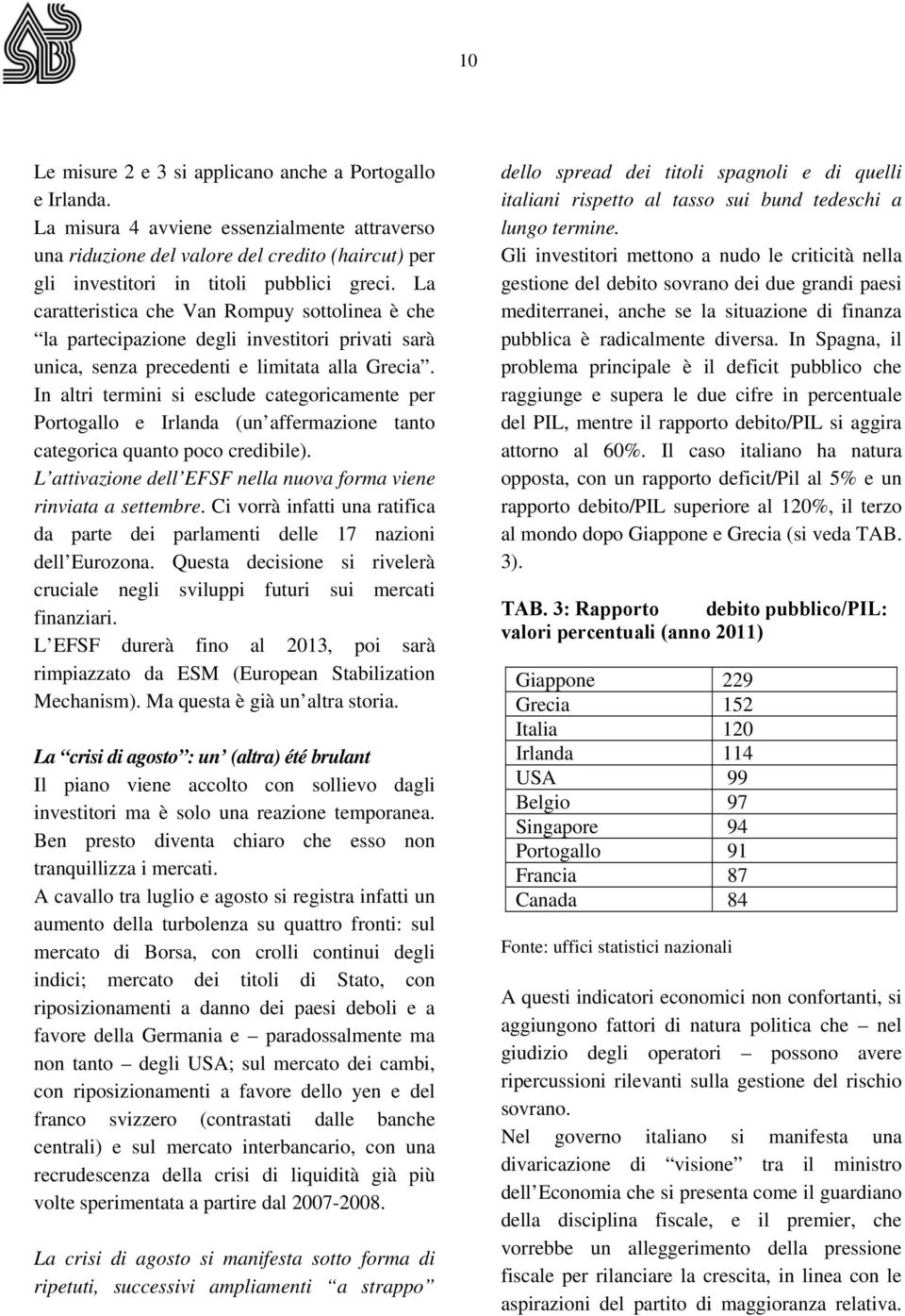 In altri termini si esclude categoricamente per Portogallo e Irlanda (un affermazione tanto categorica quanto poco credibile). L attivazione dell EFSF nella nuova forma viene rinviata a settembre.