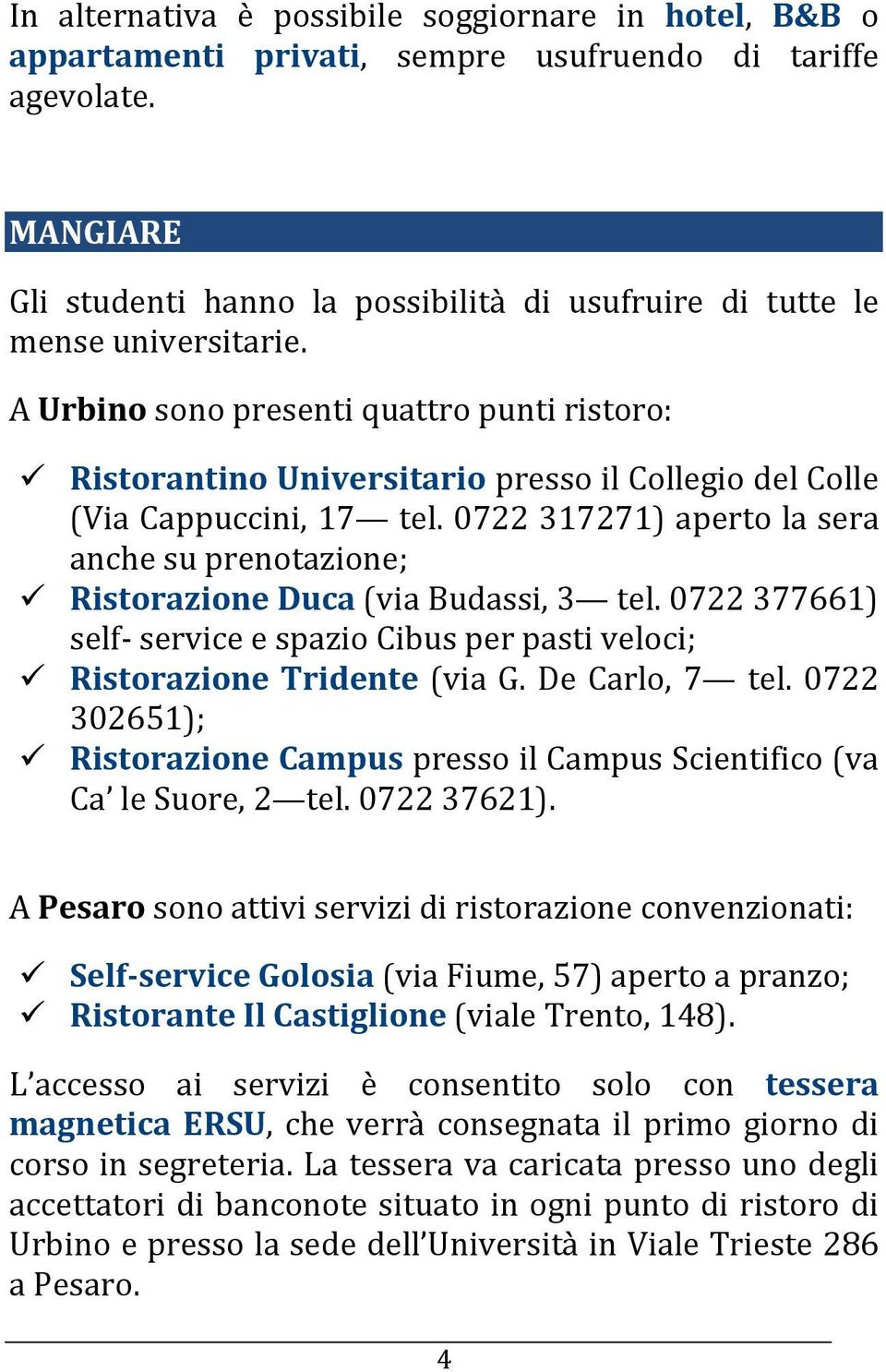 A Urbino sono presenti quattro punti ristoro: Ristorantino Universitario presso il Collegio del Colle (Via Cappuccini, 17 tel.