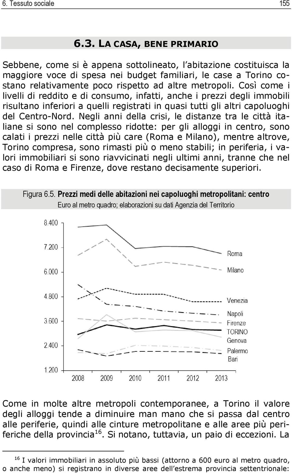 metropoli. Così come i livelli di reddito e di consumo, infatti, anche i prezzi degli immobili risultano inferiori a quelli registrati in quasi tutti gli altri capoluoghi del Centro-Nord.